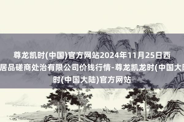 尊龙凯时(中国)官方网站2024年11月25日西藏领峰农副居品磋商处治有限公司价钱行情-尊龙凯龙时(中国大陆)官方网站