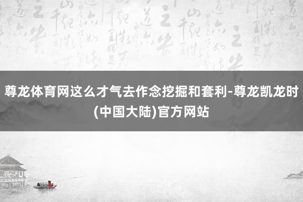 尊龙体育网这么才气去作念挖掘和套利-尊龙凯龙时(中国大陆)官方网站