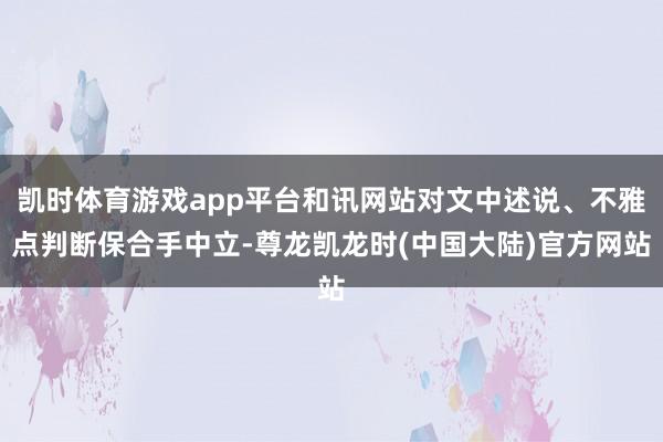 凯时体育游戏app平台和讯网站对文中述说、不雅点判断保合手中立-尊龙凯龙时(中国大陆)官方网站