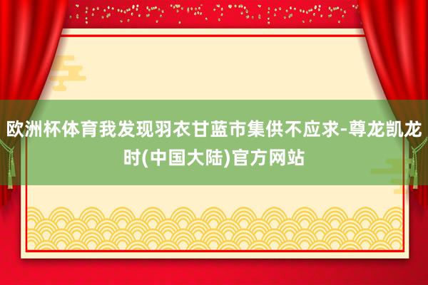 欧洲杯体育我发现羽衣甘蓝市集供不应求-尊龙凯龙时(中国大陆)官方网站