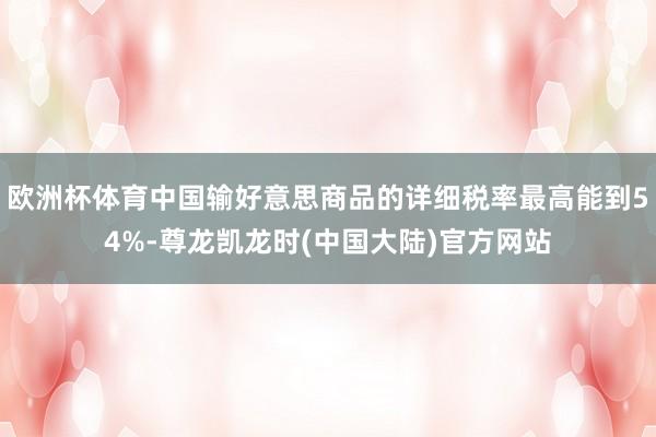欧洲杯体育中国输好意思商品的详细税率最高能到54%-尊龙凯龙时(中国大陆)官方网站