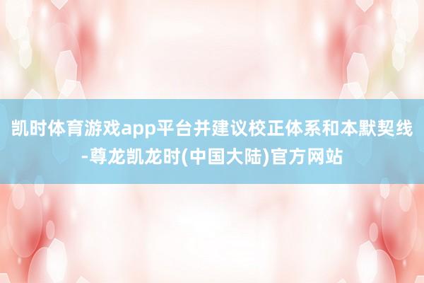 凯时体育游戏app平台并建议校正体系和本默契线-尊龙凯龙时(中国大陆)官方网站