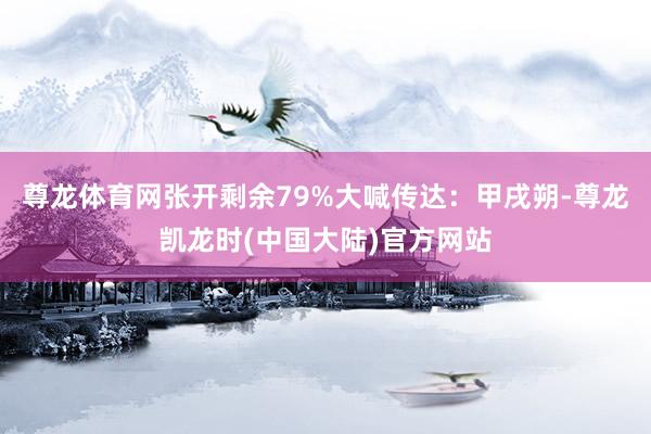 尊龙体育网张开剩余79%大喊传达：甲戌朔-尊龙凯龙时(中国大陆)官方网站