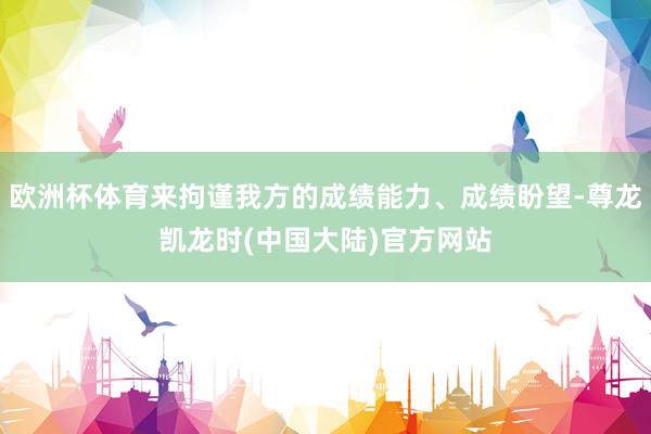 欧洲杯体育来拘谨我方的成绩能力、成绩盼望-尊龙凯龙时(中国大陆)官方网站