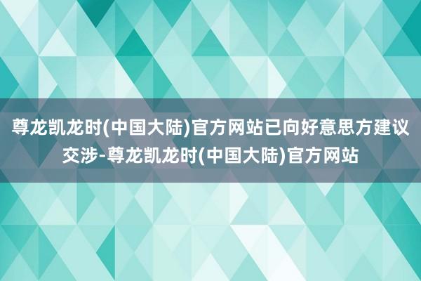 尊龙凯龙时(中国大陆)官方网站已向好意思方建议交涉-尊龙凯龙时(中国大陆)官方网站