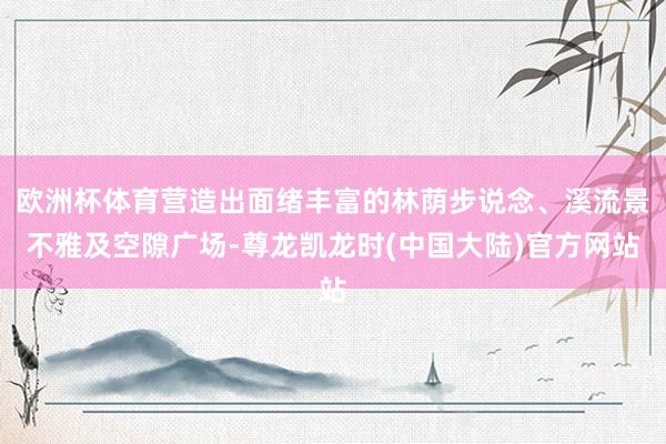 欧洲杯体育营造出面绪丰富的林荫步说念、溪流景不雅及空隙广场-尊龙凯龙时(中国大陆)官方网站