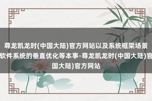 尊龙凯龙时(中国大陆)官方网站以及系统框架场景运转的软件系统的垂直优化等本事-尊龙凯龙时(中国大陆)官方网站