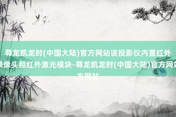 尊龙凯龙时(中国大陆)官方网站该投影仪内置红外录像头和红外激光模块-尊龙凯龙时(中国大陆)官方网站