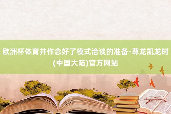 欧洲杯体育并作念好了模式洽谈的准备-尊龙凯龙时(中国大陆)官方网站