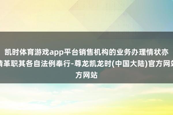 凯时体育游戏app平台销售机构的业务办理情状亦请革职其各自法例奉行-尊龙凯龙时(中国大陆)官方网站