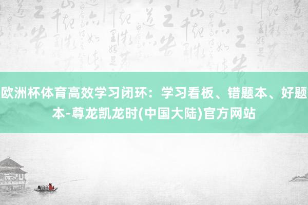 欧洲杯体育高效学习闭环：学习看板、错题本、好题本-尊龙凯龙时(中国大陆)官方网站
