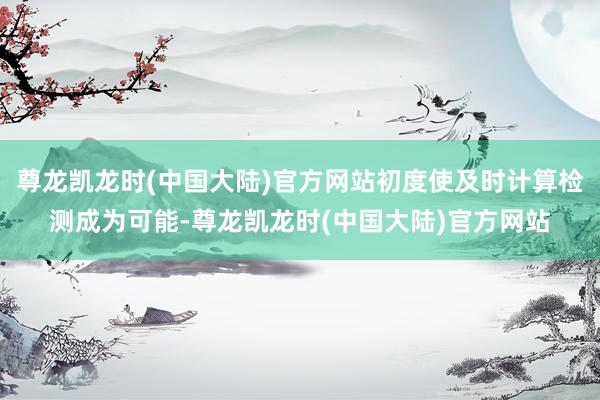 尊龙凯龙时(中国大陆)官方网站初度使及时计算检测成为可能-尊龙凯龙时(中国大陆)官方网站